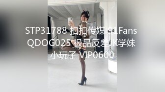 STP31788 扣扣传媒 91Fans QDOG025 极品反差JK学妹 小玩子 VIP0600