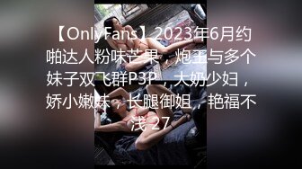 【OnlyFans】2023年6月约啪达人粉味芒果，炮王与多个妹子双飞群P3P，大奶少妇，娇小嫩妹，长腿御姐，艳福不浅 27