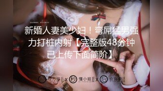 新婚人妻美少妇！弯屌猛男强力打桩内射【完整版48分钟已上传下面简阶】