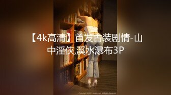 【4k高清】首发古装剧情-山中淫侠,溪水瀑布3P