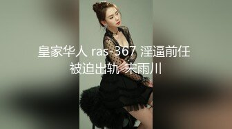 皇家华人 ras-367 淫逼前任 被迫出轨-宋雨川