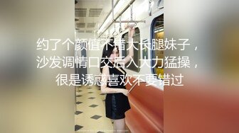 约了个颜值不错大长腿妹子，沙发调情口交后入大力猛操，很是诱惑喜欢不要错过