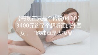 【哥现在只是个传说04.10】3400元约了个超听话的外围女，“妹妹真是太极品”