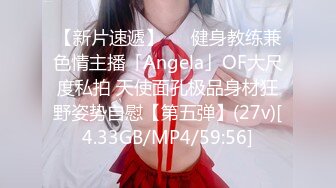 【新片速遞】   ✨健身教练兼色情主播「Angela」OF大尺度私拍 天使面孔极品身材狂野姿势自慰【第五弹】(27v)[4.33GB/MP4/59:56]