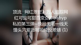 顶流✅网红泄密》万人追踪网红可盐可甜百变女神babyp私拍第三弹~极品无毛一线天馒头穴紫薇啪啪纯反差婊 (1)