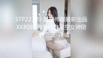 STP22320 星空传媒最新出品XK8065商务伴游星空女神陪你游三亚-许晴