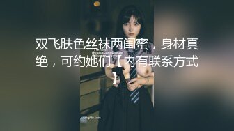 双飞肤色丝袜两闺蜜，身材真绝，可约她们【内有联系方式】