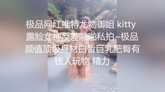 极品网红推特尤物御姐 kitty 露脸女神反差啪啪私拍~极品颜值顶级身材白皙巨乳肥臀有钱人玩物 精力