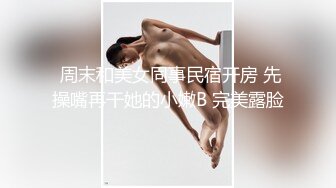  周末和美女同事民宿开房 先操嘴再干她的小嫩B 完美露脸