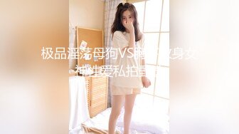 极品淫荡母狗VS胸下纹身女神性爱私拍甄选