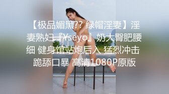 【极品媚黑?? 绿帽淫妻】淫妻熟妇『Yseyo』奶大臀肥腰细 健身馆站炮后入 猛烈冲击 跪舔口暴 高清1080P原版