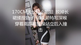 170CM大长腿小姐姐  脱掉长裙揉捏奶子  镜头前特写深喉  穿着高跟鞋猛操站立后入撞击