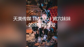 天美传媒 TMQ003 嫩穴妹妹的体操服性爱