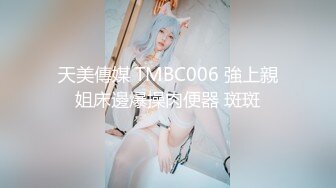 天美傳媒 TMBC006 強上親姐床邊爆操肉便器 斑斑