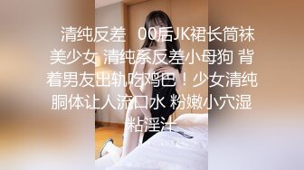 ✿清纯反差✿00后JK裙长筒袜美少女 清纯系反差小母狗 背着男友出轨吃鸡巴！少女清纯胴体让人流口水 粉嫩小穴湿粘淫汁