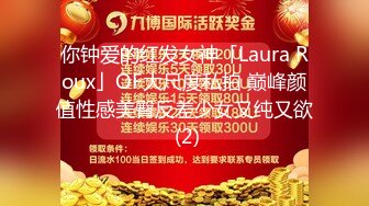 “下面夹的好紧，扛不住啦”对话淫荡刺激??约炮大神生猛爆肏99年嫩逼抖音主播，体位玩遍高潮一波接一波，小粉穴都有点肿了