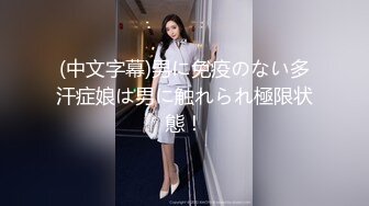 (中文字幕)男に免疫のない多汗症娘は男に触れられ極限状態！