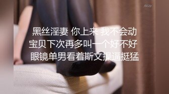  黑丝淫妻 你上来 我不会动 宝贝下次再多叫一个好不好 眼镜单男看着斯文操逼挺猛