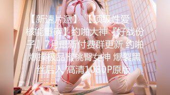 【新速片遞】 【顶级性爱❤️核能重磅】约啪大神『好战份子』7月最新付费群更新 约啪爆操极品蜜桃臀女神 爆裂黑丝后入 高清1080P原版 