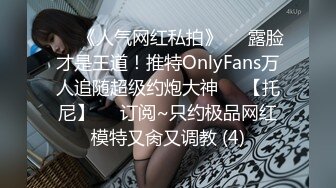 ♡♥《人气网红私拍》♡♥露脸才是王道！推特OnlyFans万人追随超级约炮大神♡♥【托尼】♡♥订阅~只约极品网红模特又肏又调教 (4)