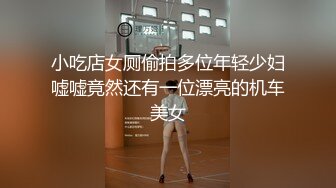 小吃店女厕偷拍多位年轻少妇嘘嘘竟然还有一位漂亮的机车美女