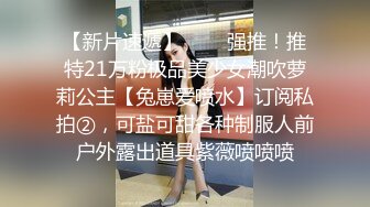 【新片速遞】   ⚫️强推！推特21万粉极品美少女潮吹萝莉公主【兔崽爱喷水】订阅私拍②，可盐可甜各种制服人前户外露出道具紫薇喷喷喷