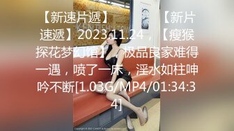 【新速片遞】   ♈ ♈ ♈【新片速遞】2023.11.24，【瘦猴探花梦幻馆】，极品良家难得一遇，喷了一床，淫水如柱呻吟不断[1.03G/MP4/01:34:34]