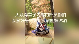   大众澡堂子内部内部员偷拍众多好身材大奶良家靓妹沐浴更衣