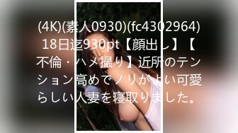 (4K)(素人0930)(fc4302964)18日迄930pt【顔出し】【不倫・ハメ撮り】近所のテンション高めでノリがよい可愛らしい人妻を寝取りました。