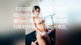 《顶级震撼㊙️泄密》万狼求档OnlyFans白皙性感绿帽淫妻Peach私拍第三季~邀请实力单男3P调教全自动非常反_差 (8)