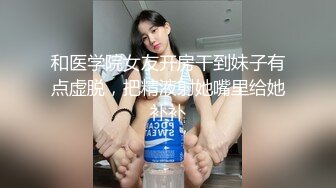 和医学院女友开房干到妹子有点虚脱，把精液射她嘴里给她补补