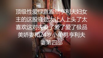 顶级性爱绿意盎然亨利夫妇女主的这股骚劲太让人上头了太喜欢这对夫妻了爱了爱了极品美娇妻和24岁小单男亨利夫妻第四部