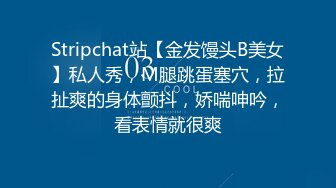 Stripchat站【金发馒头B美女】私人秀，M腿跳蛋塞穴，拉扯爽的身体颤抖，娇喘呻吟，看表情就很爽