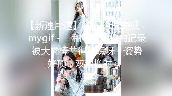 【新速片遞】 泰国人气美妖 - mygif - ♈ 和小鲜肉啪啪记录 被大肉棒艹得销魂呀，姿势好顶，双双撸射 ！