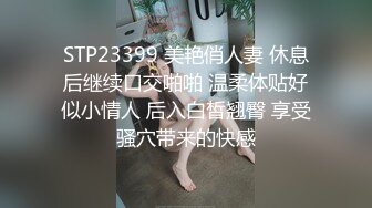 STP23399 美艳俏人妻 休息后继续口交啪啪 温柔体贴好似小情人 后入白皙翘臀 享受骚穴带来的快感