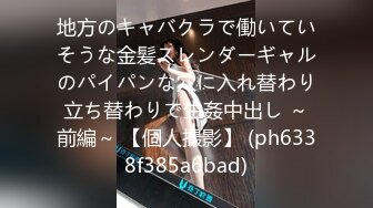 地方のキャバクラで働いていそうな金髪スレンダーギャルのパイパンな穴に入れ替わり立ち替わりで生姦中出し ～前編～ 【個人撮影】 (ph6338f385a6bad)