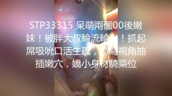 STP33315 呆萌兩個00後嫩妹！被胖大叔輪流輸出！抓起屌吸吮口活生疏，特寫視角抽插嫩穴，嬌小身材騎乘位