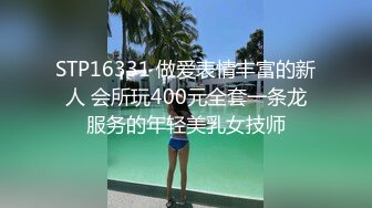 STP16331 做爱表情丰富的新人 会所玩400元全套一条龙服务的年轻美乳女技师