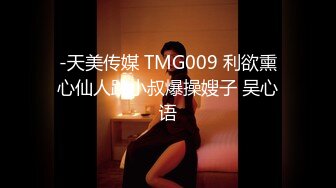 -天美传媒 TMG009 利欲熏心仙人跳小叔爆操嫂子 吴心语