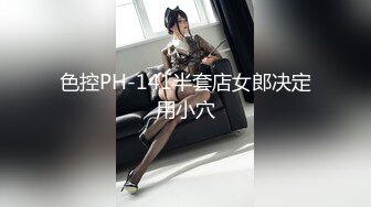 色控PH-141半套店女郎决定用小穴