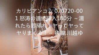 カリビアンコム 070720-001 怒涛の連続挿入180分 ～濡れたら即挿れ！ヤってヤってヤりまくる！～ 後編 川越ゆい