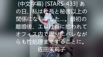 (中文字幕) [STARS-433] あの日、私は社長と秘書以上の関係になりました…。最初の離婚後、エロ社長に拾われてオフィス内で周りにバレながらも性処理まですることに。佐田茉莉子