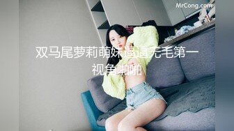 双马尾萝莉萌妹逼逼无毛第一视角啪啪