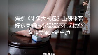 焦娜《果条大礼包》重磅来袭好多高颜值小姐姐还不起债务各种美鲍新鲜出炉