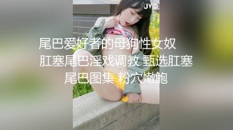 尾巴爱好者的母狗性女奴❤️肛塞尾巴淫戏调教 甄选肛塞尾巴图集 粉穴嫩鲍