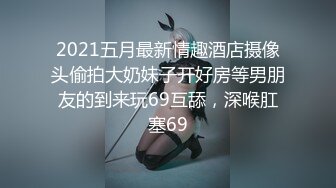 2021五月最新情趣酒店摄像头偷拍大奶妹子开好房等男朋友的到来玩69互舔，深喉肛塞69