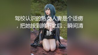 驾校认识的熟女人妻是个话痨，把她按到胯下之后，瞬间清静