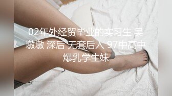 02年外经贸毕业的实习生 吴墩墩 深后 无套后入 97中高中爆乳学生妹