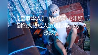 【皇家华人】ras-160 逃课慾到色大叔成人游戏指导play 玖玖