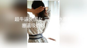 超牛逼外围女 三通圣水香蕉塞逼吸香烟 表情绝了